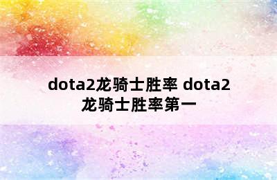 dota2龙骑士胜率 dota2龙骑士胜率第一